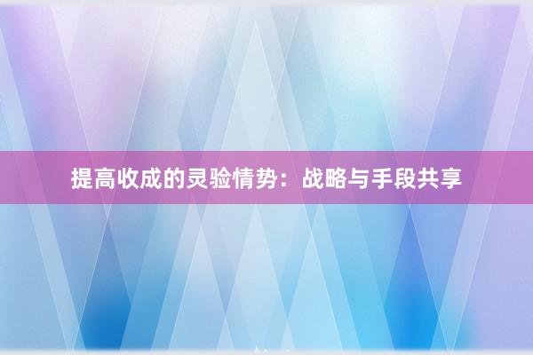 提高收成的灵验情势：战略与手段共享