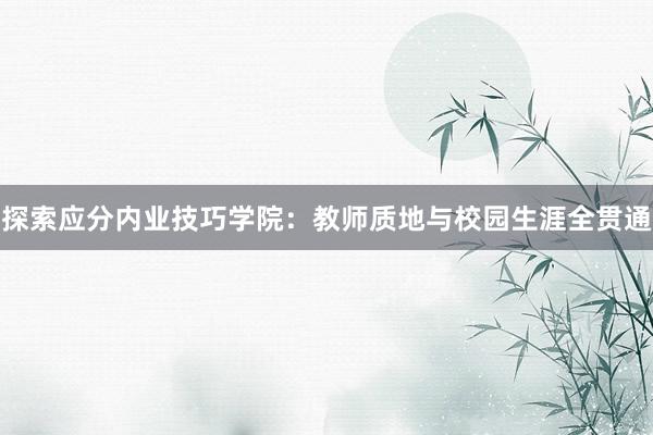 探索应分内业技巧学院：教师质地与校园生涯全贯通