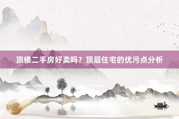 顶楼二手房好卖吗？顶层住宅的优污点分析