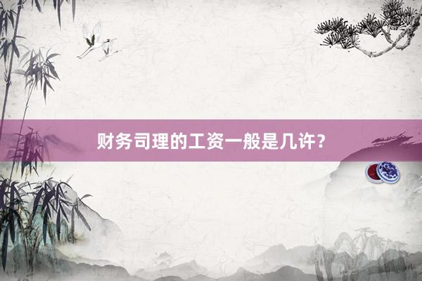 财务司理的工资一般是几许？